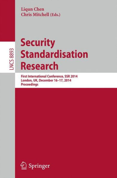 Security Standardisation Research: First International Conference, SSR 2014, London, UK, December 16-17, 2014. Proceedings