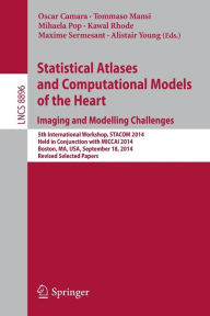 Title: Statistical Atlases and Computational Models of the Heart: Imaging and Modelling Challenges: 5th International Workshop, STACOM 2014, Held in Conjunction with MICCAI 2014, Boston, MA, USA, September 18, 2014, Revised Selected Papers, Author: Oscar Camara