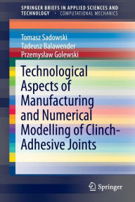 Title: Technological Aspects of Manufacturing and Numerical Modelling of Clinch-Adhesive Joints, Author: Tomasz Sadowski