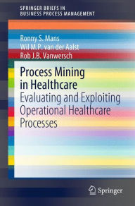 Title: Process Mining in Healthcare: Evaluating and Exploiting Operational Healthcare Processes, Author: Ronny S. Mans