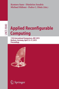 Title: Applied Reconfigurable Computing: 11th International Symposium, ARC 2015, Bochum, Germany, April 13-17, 2015, Proceedings, Author: Kentaro Sano