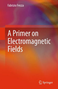 Title: A Primer on Electromagnetic Fields, Author: Fabrizio Frezza