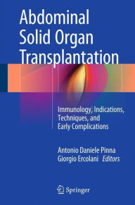 Title: Abdominal Solid Organ Transplantation: Immunology, Indications, Techniques, and Early Complications, Author: Antonio Daniele Pinna