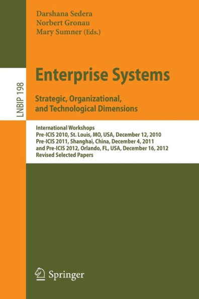 Enterprise Systems. Strategic, Organizational, and Technological Dimensions: International Workshops, Pre-ICIS 2010, St. Louis, MO, USA, December 12, 2010, Pre-ICIS 2011, Shanghai, China, December 4, 2011, and Pre-ICIS 2012, Orlando, FL, USA, December 16,