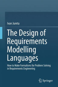 Title: The Design of Requirements Modelling Languages: How to Make Formalisms for Problem Solving in Requirements Engineering, Author: Ivan Jureta