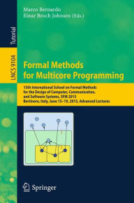 Title: Formal Methods for Multicore Programming: 15th International School on Formal Methods for the Design of Computer, Communication, and Software Systems, SFM 2015, Bertinoro, Italy, June 15-19, 2015, Advanced Lectures, Author: Marco Bernardo