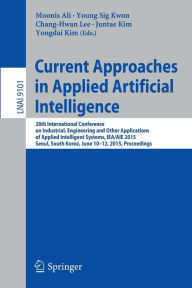 Title: Current Approaches in Applied Artificial Intelligence: 28th International Conference on Industrial, Engineering and Other Applications of Applied Intelligent Systems, IEA/AIE 2015, Seoul, South Korea, June 10-12, 2015, Proceedings, Author: Moonis Ali