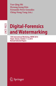 Title: Digital-Forensics and Watermarking: 13th International Workshop, IWDW 2014, Taipei, Taiwan, October 1-4, 2014. Revised Selected Papers, Author: Yun-Qing Shi