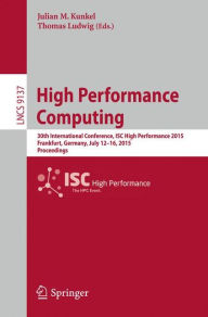 Title: High Performance Computing: 30th International Conference, ISC High Performance 2015, Frankfurt, Germany, July 12-16, 2015, Proceedings, Author: Julian M. Kunkel