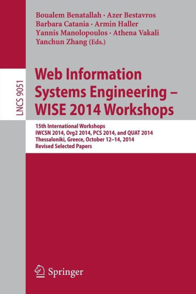 Web Information Systems Engineering - WISE 2014 Workshops: 15th International Workshops IWCSN 2014, Org2 2014, PCS 2014, and QUAT 2014, Thessaloniki, Greece, October 12-14, 2014, Revised Selected Papers