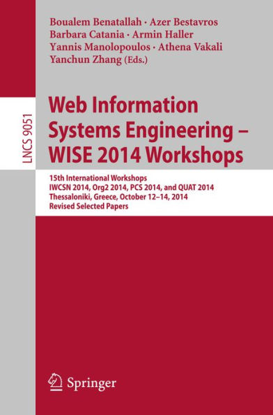 Web Information Systems Engineering - WISE 2014 Workshops: 15th International Workshops IWCSN 2014, Org2 2014, PCS 2014, and QUAT 2014, Thessaloniki, Greece, October 12-14, 2014, Revised Selected Papers