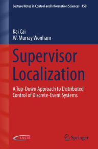 Title: Supervisor Localization: A Top-Down Approach to Distributed Control of Discrete-Event Systems, Author: Kai Cai