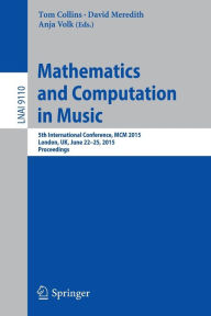 Title: Mathematics and Computation in Music: 5th International Conference, MCM 2015, London, UK, June 22-25, 2015, Proceedings, Author: Tom Collins