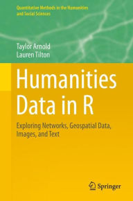 Title: Humanities Data in R: Exploring Networks, Geospatial Data, Images, and Text, Author: Taylor Arnold
