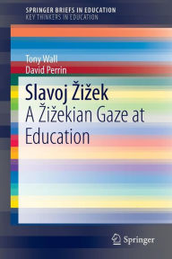 Title: Slavoj Zizek: A Zizekian Gaze at Education, Author: Tony Wall
