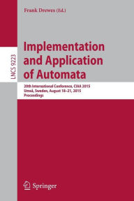 Title: Implementation and Application of Automata: 20th International Conference, CIAA 2015, Umeå, Sweden, August 18-21, 2015, Proceedings, Author: Frank Drewes