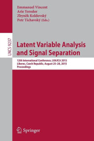Title: Latent Variable Analysis and Signal Separation: 12th International Conference, LVA/ICA 2015, Liberec, Czech Republic, August 25-28, 2015, Proceedings, Author: Emmanuel Vincent