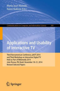 Title: Applications and Usability of Interactive TV: Third Iberoamerican Conference, jAUTI 2014, and Third Workshop on Interactive Digital TV, Held as Part of Webmedia 2014, João Pessoa, PB, Brazil, November 18-21, 2014. Revised Selected Papers, Author: María José Abásolo