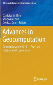 Title: Advances in Geocomputation: Geocomputation 2015--The 13th International Conference, Author: Daniel A. Griffith