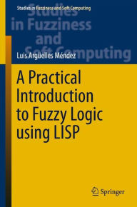 Title: A Practical Introduction to Fuzzy Logic using LISP, Author: Luis Argüelles Mendez