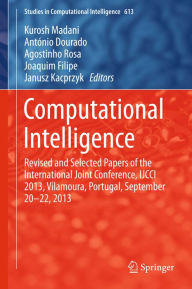 Title: Computational Intelligence: Revised and Selected Papers of the International Joint Conference, IJCCI 2013, Vilamoura, Portugal, September 20-22, 2013, Author: Kurosh Madani