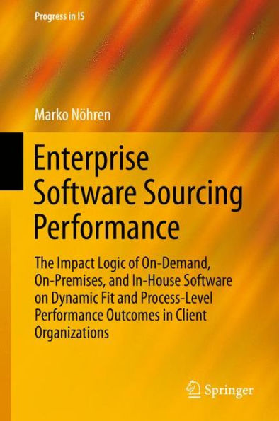 Enterprise Software Sourcing Performance: The Impact Logic of On-Demand, On-Premises, and In-House Software on Dynamic Fit and Process-Level Performance Outcomes in Client Organizations