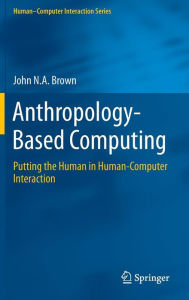 Title: Anthropology-Based Computing: Putting the Human in Human-Computer Interaction, Author: John N.A. Brown