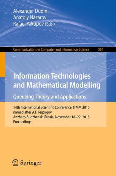 Information Technologies and Mathematical Modelling - Queueing Theory and Applications: 14th International Scientific Conference, ITMM 2015, named after A. F. Terpugov, Anzhero-Sudzhensk, Russia, November 18-22, 2015, Proceedings
