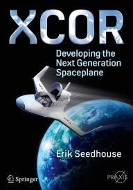 Title: XCOR, Developing the Next Generation Spaceplane, Author: Erik Seedhouse
