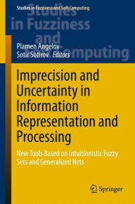Title: Imprecision and Uncertainty in Information Representation and Processing: New Tools Based on Intuitionistic Fuzzy Sets and Generalized Nets, Author: Plamen Angelov