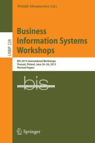 Title: Business Information Systems Workshops: BIS 2015 International Workshops, Poznan, Poland, June 24-26, 2015, Revised Papers, Author: Witold Abramowicz