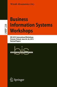 Title: Business Information Systems Workshops: BIS 2015 International Workshops, Poznan, Poland, June 24-26, 2015, Revised Papers, Author: Witold Abramowicz