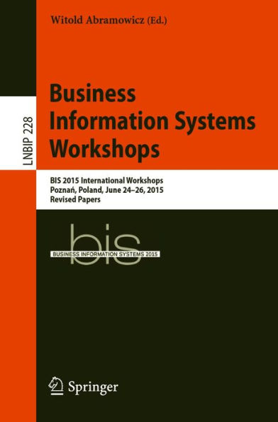 Business Information Systems Workshops: BIS 2015 International Workshops, Poznan, Poland, June 24-26, 2015, Revised Papers