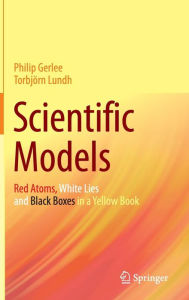 Title: Scientific Models: Red Atoms, White Lies and Black Boxes in a Yellow Book, Author: Philip Gerlee