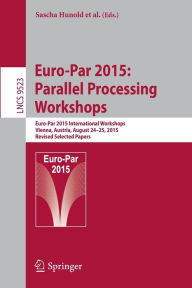 Title: Euro-Par 2015: Parallel Processing Workshops: Euro-Par 2015 International Workshops, Vienna, Austria, August 24-25, 2015, Revised Selected Papers, Author: Sascha Hunold