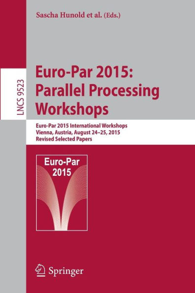 Euro-Par 2015: Parallel Processing Workshops: Euro-Par 2015 International Workshops, Vienna, Austria, August 24-25, 2015, Revised Selected Papers