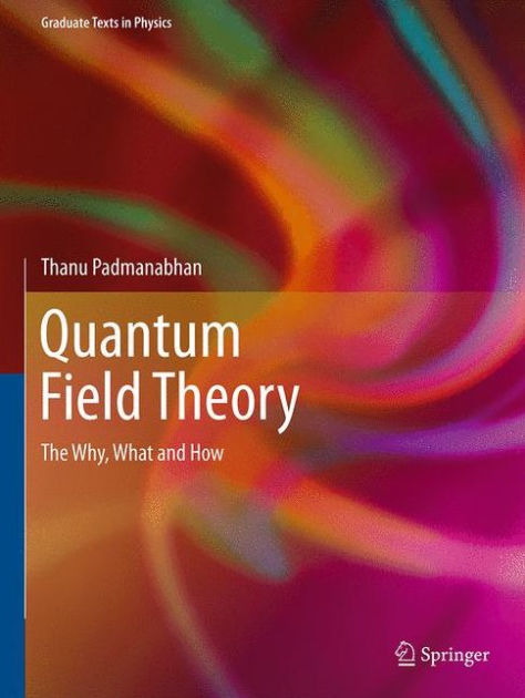 Quantum Field Theory: The Why, What and How by Thanu Padmanabhan 