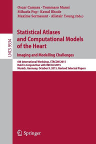 Title: Statistical Atlases and Computational Models of the Heart. Imaging and Modelling Challenges: 6th International Workshop, STACOM 2015, Held in Conjunction with MICCAI 2015, Munich, Germany, October 9, 2015, Revised Selected Papers, Author: Oscar Camara