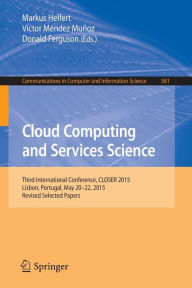 Title: Cloud Computing and Services Science: 5th International Conference, CLOSER 2015, Lisbon, Portugal, May 20-22, 2015, Revised Selected Papers, Author: Markus Helfert