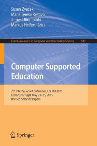 Title: Computer Supported Education: 7th International Conference, CSEDU 2015, Lisbon, Portugal, May 23-25, 2015, Revised Selected Papers, Author: Susan Zvacek