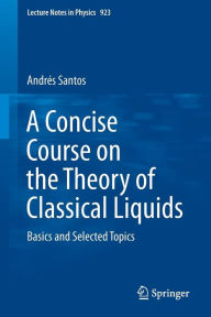 Title: A Concise Course on the Theory of Classical Liquids: Basics and Selected Topics, Author: Andrïs Santos