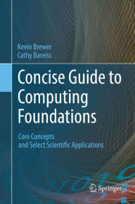 Title: Concise Guide to Computing Foundations: Core Concepts and Select Scientific Applications, Author: Kevin Brewer