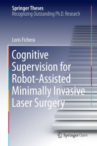 Title: Cognitive Supervision for Robot-Assisted Minimally Invasive Laser Surgery, Author: Loris Fichera
