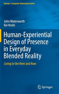 Title: Human-Experiential Design of Presence in Everyday Blended Reality: Living in the Here and Now, Author: John Waterworth