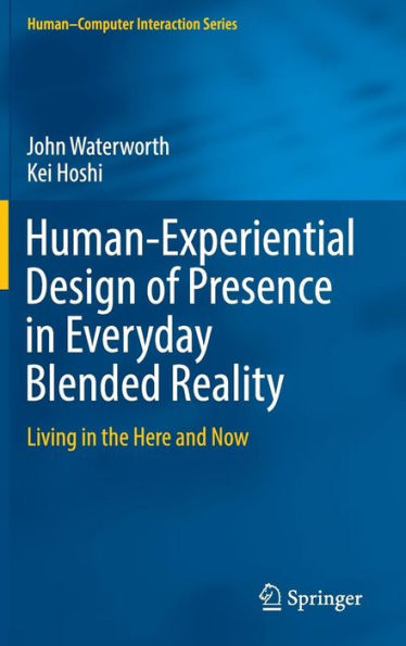 Human-Experiential Design of Presence in Everyday Blended Reality: Living in the Here and Now