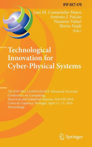 Title: Technological Innovation for Cyber-Physical Systems: 7th IFIP WG 5.5/SOCOLNET Advanced Doctoral Conference on Computing, Electrical and Industrial Systems, DoCEIS 2016, Costa de Caparica, Portugal, April 11-13, 2016, Proceedings, Author: Luis M. Camarinha-Matos