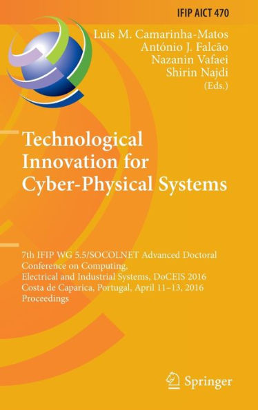 Technological Innovation for Cyber-Physical Systems: 7th IFIP WG 5.5/SOCOLNET Advanced Doctoral Conference on Computing, Electrical and Industrial Systems, DoCEIS 2016, Costa de Caparica, Portugal, April 11-13, 2016, Proceedings