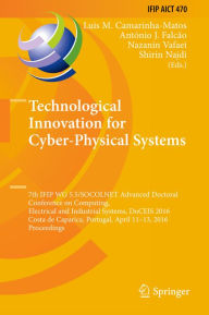 Title: Technological Innovation for Cyber-Physical Systems: 7th IFIP WG 5.5/SOCOLNET Advanced Doctoral Conference on Computing, Electrical and Industrial Systems, DoCEIS 2016, Costa de Caparica, Portugal, April 11-13, 2016, Proceedings, Author: Luis M. Camarinha-Matos