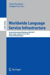 Title: Worldwide Language Service Infrastructure: Second International Workshop, WLSI 2015, Kyoto, Japan, January 22-23, 2015. Revised Selected Papers, Author: Yohei Murakami