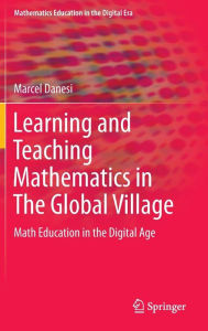 Title: Learning and Teaching Mathematics in The Global Village: Math Education in the Digital Age, Author: Marcel Danesi